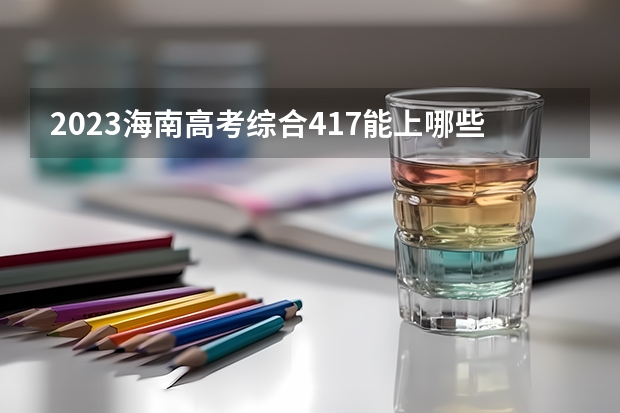 2023海南高考综合417能上哪些大学 