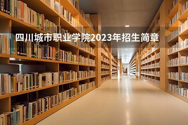 四川城市职业学院2023年招生简章内容 招生条件怎么样