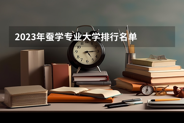 2023年蚕学专业大学排行名单