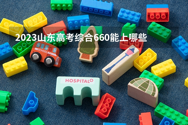 2023山东高考综合660能上哪些大学 