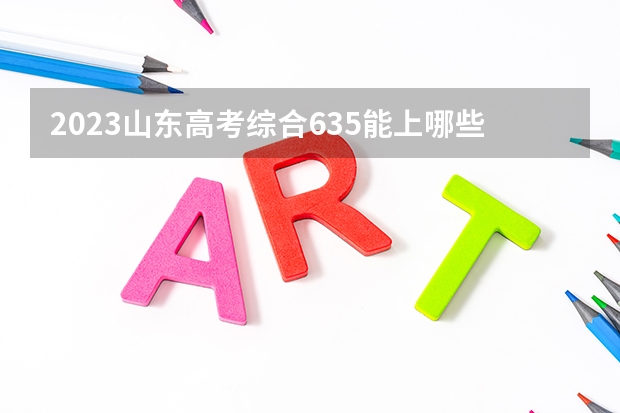 2023山东高考综合635能上哪些大学 