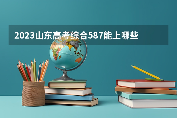 2023山东高考综合587能上哪些大学 