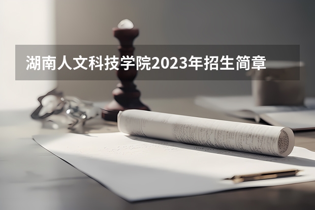 湖南人文科技学院2023年招生简章内容 招生条件怎么样