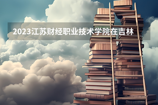 2023江苏财经职业技术学院在吉林招生多少人