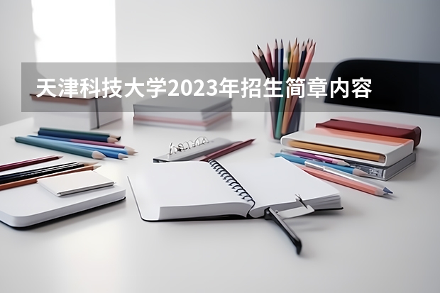 天津科技大学2023年招生简章内容 招生条件怎么样