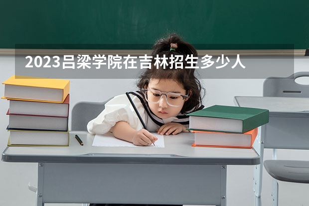 2023吕梁学院在吉林招生多少人