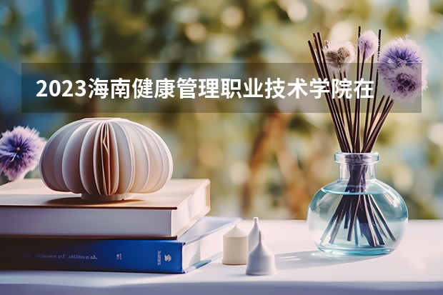 2023海南健康管理职业技术学院在吉林招生多少人