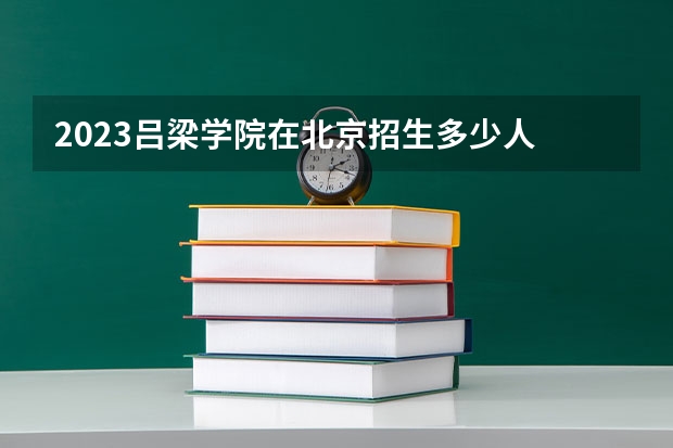 2023吕梁学院在北京招生多少人