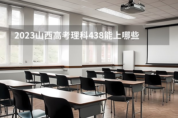 2023山西高考理科438能上哪些大学 