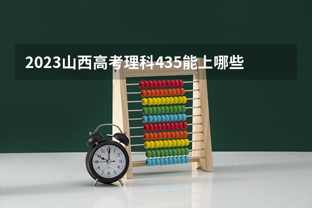 2023山西高考理科435能上哪些大学 
