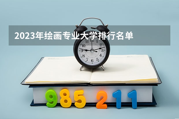 2023年绘画专业大学排行名单