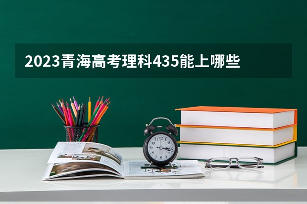 2023青海高考理科435能上哪些大学 