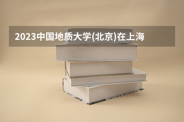 2023中国地质大学(北京)在上海招生多少人