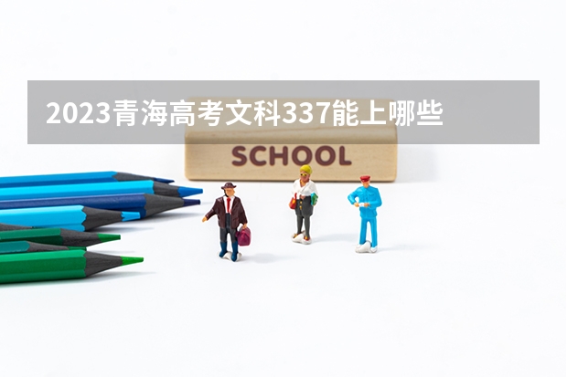 2023青海高考文科337能上哪些大学 