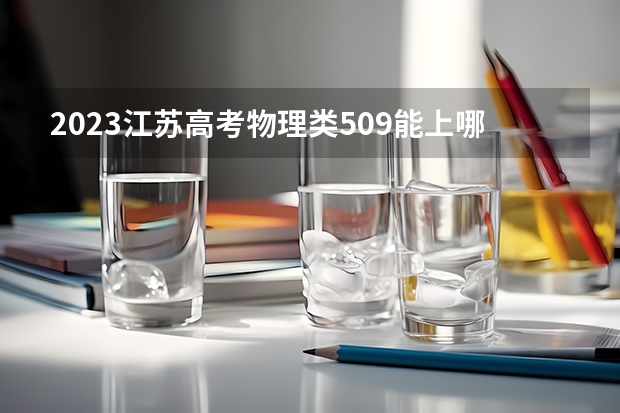 2023江苏高考物理类509能上哪些大学 