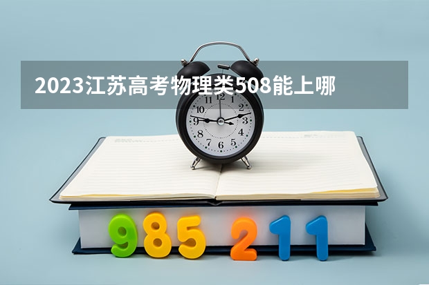 2023江苏高考物理类508能上哪些大学 