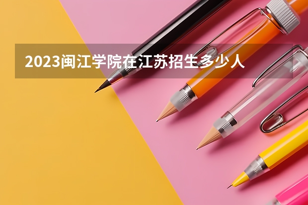 2023闽江学院在江苏招生多少人