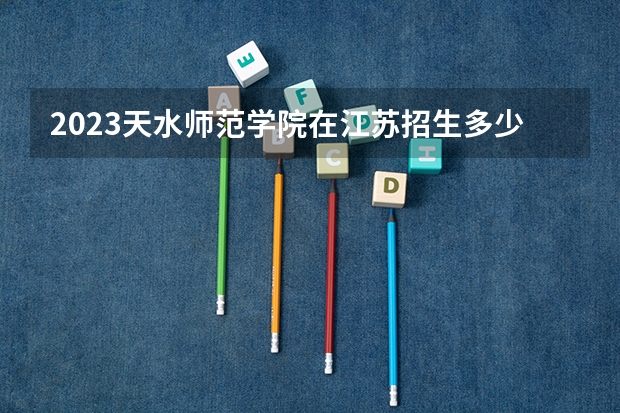 2023天水师范学院在江苏招生多少人