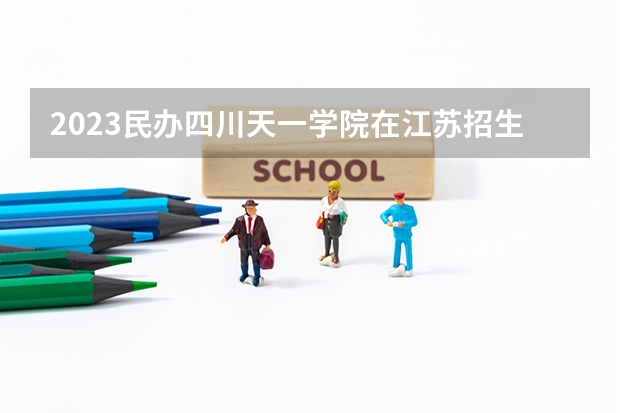 2023民办四川天一学院在江苏招生多少人