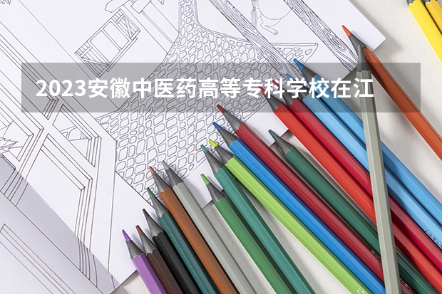 2023安徽中医药高等专科学校在江苏招生多少人
