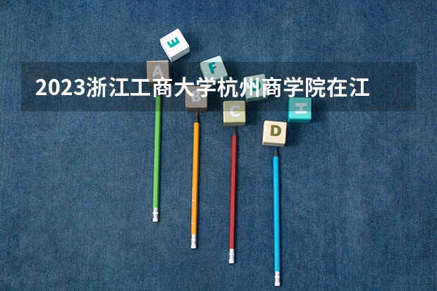 2023浙江工商大学杭州商学院在江苏招生多少人