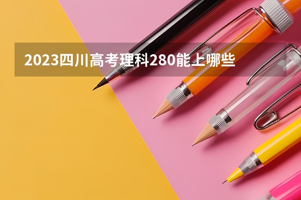 2023四川高考理科280能上哪些大学 