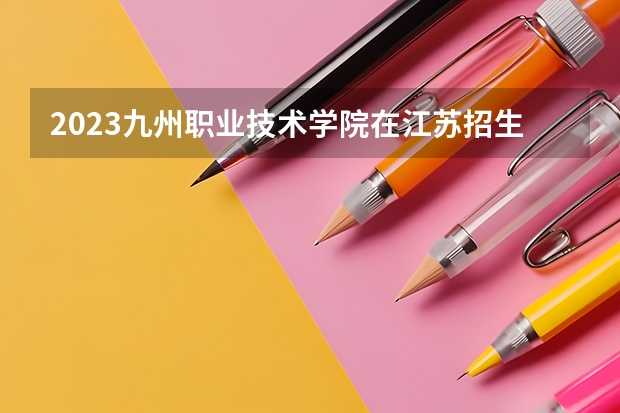 2023九州职业技术学院在江苏招生多少人