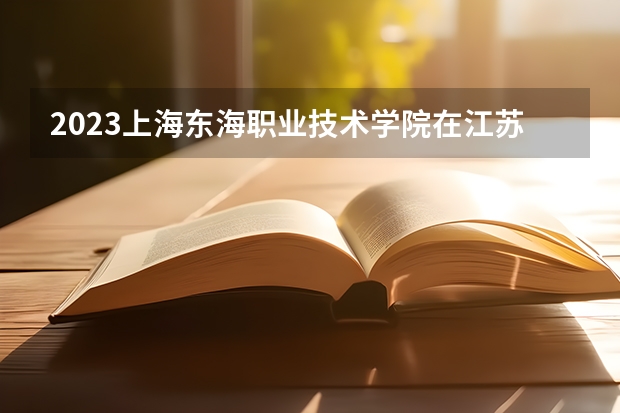 2023上海东海职业技术学院在江苏招生多少人