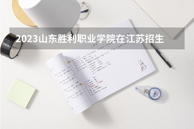 2023山东胜利职业学院在江苏招生多少人
