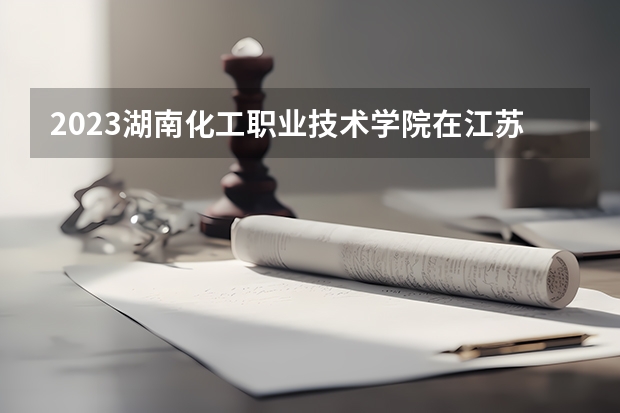 2023湖南化工职业技术学院在江苏招生多少人