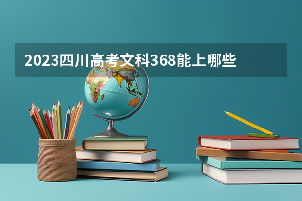 2023四川高考文科368能上哪些大学 
