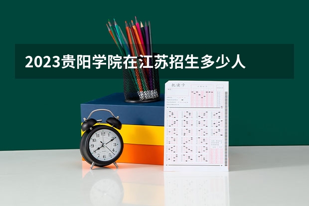 2023贵阳学院在江苏招生多少人