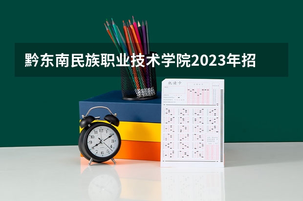 黔东南民族职业技术学院2023年招生简章内容 招生条件怎么样