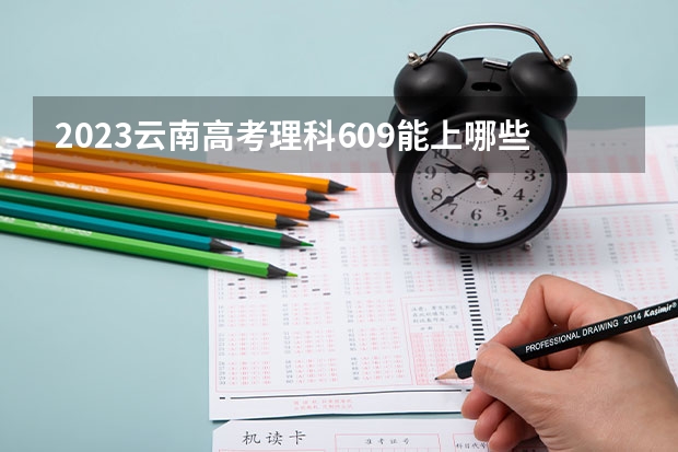 2023云南高考理科609能上哪些大学 