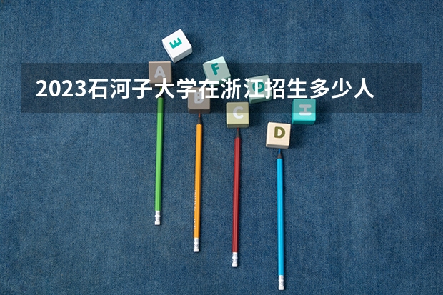 2023石河子大学在浙江招生多少人