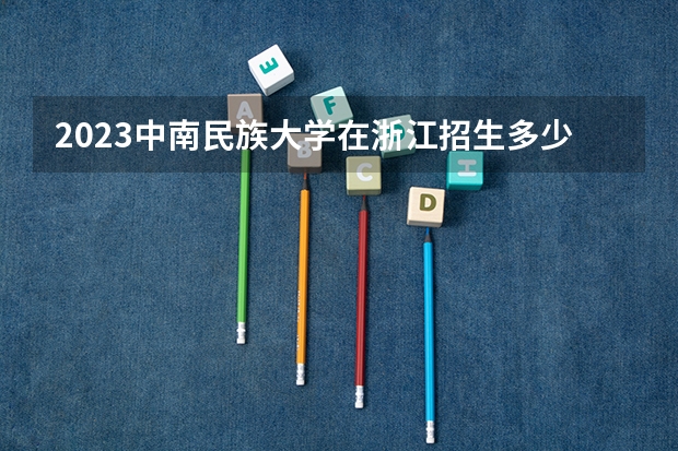2023中南民族大学在浙江招生多少人