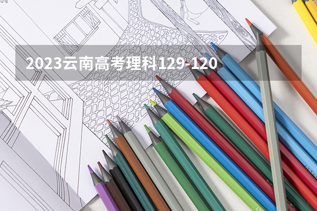 2023云南高考理科129-120能上哪些大学 
