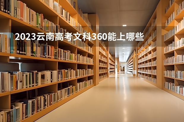 2023云南高考文科360能上哪些大学 