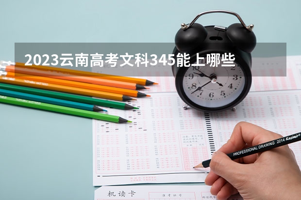 2023云南高考文科345能上哪些大学 