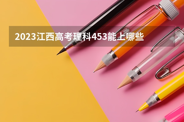 2023江西高考理科453能上哪些大学 