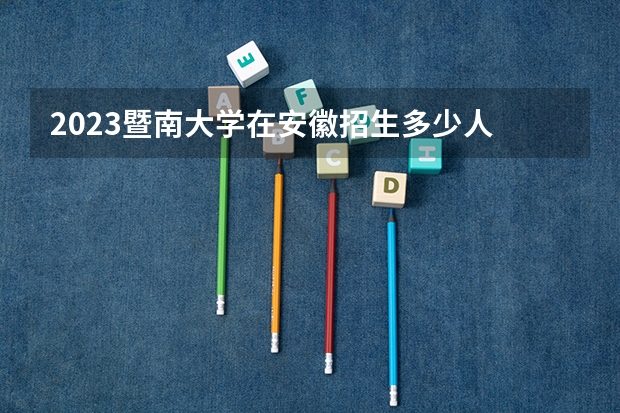 2023暨南大学在安徽招生多少人