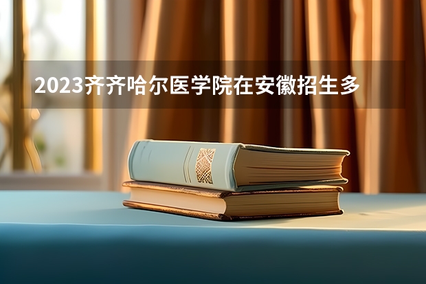 2023齐齐哈尔医学院在安徽招生多少人