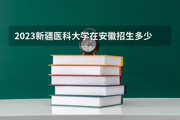 2023新疆医科大学在安徽招生多少人