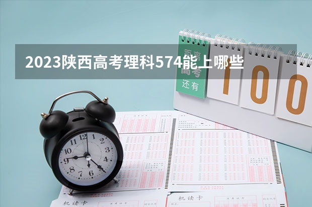 2023陕西高考理科574能上哪些大学 
