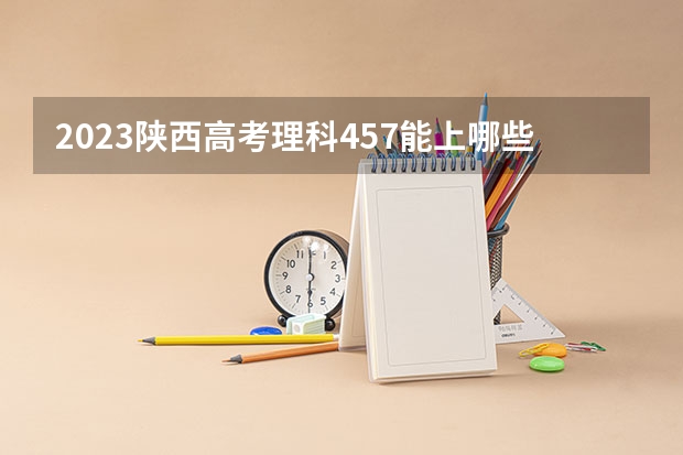 2023陕西高考理科457能上哪些大学 