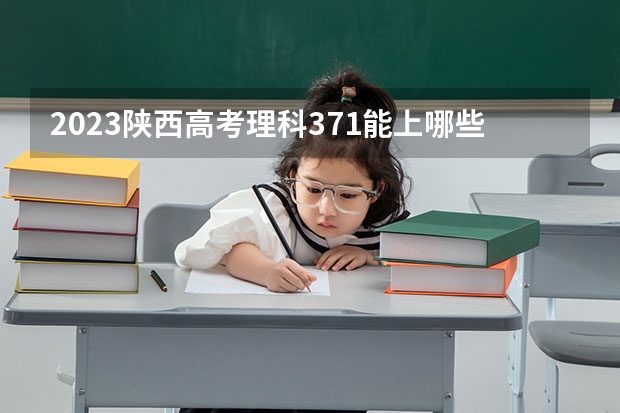 2023陕西高考理科371能上哪些大学 