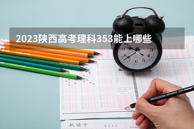 2023陕西高考理科353能上哪些大学 