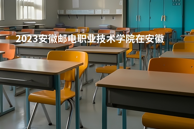 2023安徽邮电职业技术学院在安徽招生多少人