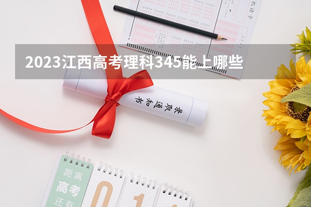 2023江西高考理科345能上哪些大学 