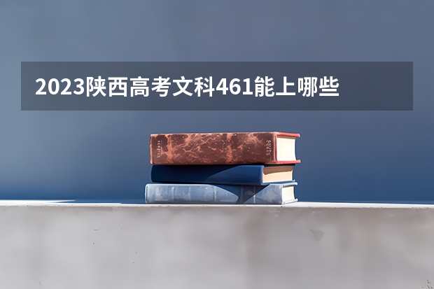2023陕西高考文科461能上哪些大学 